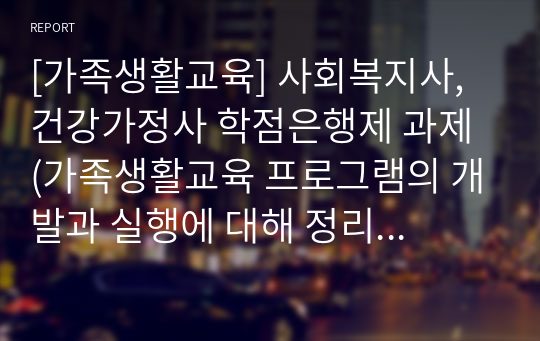 [가족생활교육] 사회복지사, 건강가정사 학점은행제 과제 (가족생활교육 프로그램의 개발과 실행에 대해 정리하고, 아동기 자녀를 둔 부모 프로그램을 논하시오.)