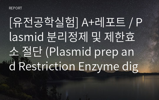 [유전공학실험] A+레포트 / Plasmid 분리정제 및 제한효소 절단 (Plasmid prep and Restriction Enzyme digestion) 실험레포트