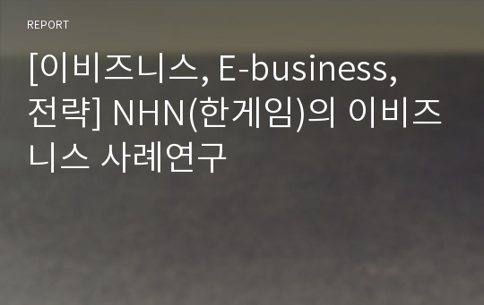 [이비즈니스, E-business, 전략] NHN(한게임)의 이비즈니스 사례연구