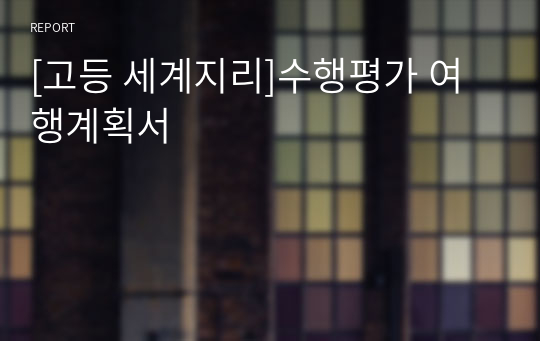 [고등 세계지리]수행평가 여행계획서