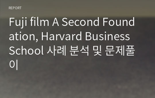 Fuji film A Second Foundation, Harvard Business School 사례 분석 및 문제풀이