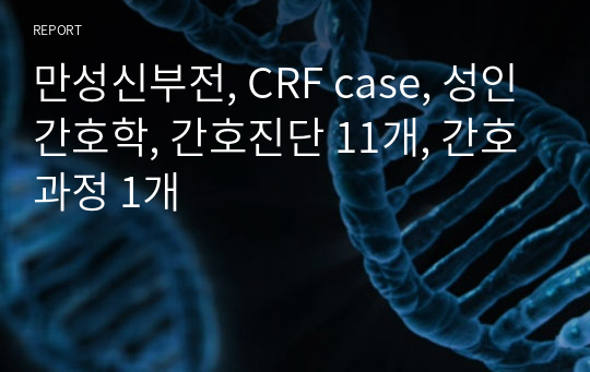 만성신부전, CRF case, 성인간호학, 간호진단 11개, 간호과정 1개