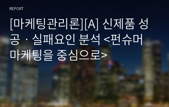 [마케팅관리론][A] 신제품 성공ㆍ실패요인 분석 &lt;펀슈머 마케팅을 중심으로&gt;