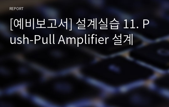 [예비보고서] 설계실습 11. Push-Pull Amplifier 설계