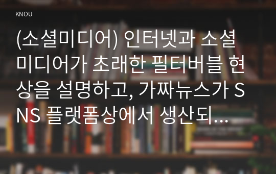 (소셜미디어) 인터넷과 소셜미디어가 초래한 필터버블 현상을 설명하고, 가짜뉴스가 SNS 플랫폼상에서 생산되거나 유통되는