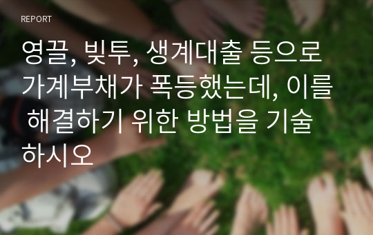 영끌, 빚투, 생계대출 등으로 가계부채가 폭등했는데, 이를 해결하기 위한 방법을 기술하시오