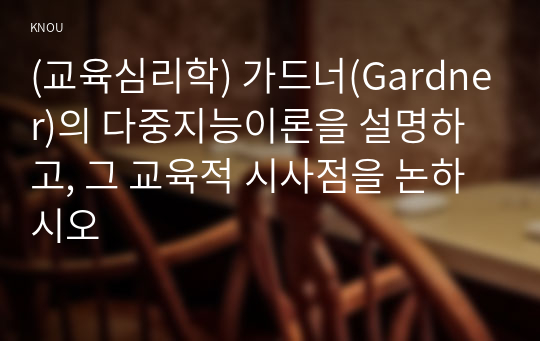 (교육심리학) 가드너(Gardner)의 다중지능이론을 설명하고, 그 교육적 시사점을 논하시오