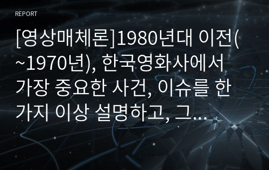 [영상매체론]1980년대 이전(~1970년), 한국영화사에서 가장 중요한 사건, 이슈를 한 가지 이상 설명하고, 그 시기에 대표 영화(1편 이상)감상과 함께 그 영화가 왜 한국영화사에서 중요한지, 사회적 논점과 함께 개인적 관점을 모두 반영하여 서술하시오. (하녀)