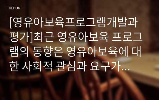 [영유아보육프로그램개발과평가]최근 영유아보육 프로그램의 동향은 영유아보육에 대한 사회적 관심과 요구가 지속적으로 증가함에 따라 영유아보육 프로그램의 성격도 지속적으로 변하고 있습니다. 이러한 추세에 발맞추어 다양한 목적을 가진 영유아보육프로그램이 개발되고 있습니다. 다양한 목적을 가진 영유아 프로그램 중 다문화 교육, 장애 영유아 통합프로그램, 생태교육 프