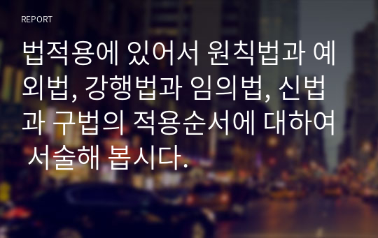 법적용에 있어서 원칙법과 예외법, 강행법과 임의법, 신법과 구법의 적용순서에 대하여 서술해 봅시다.