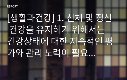 [생활과건강] 1. 신체 및 정신 건강을 유지하기 위해서는 건강상태에 대한 지속적인 평가와 관리 노력이 필요하다.    1) 건강상태 질문지(교재 147-148, 표 4-3)를 이용하여 자신의 건강상태를 평가한 후 총점과 구체적인 취약 항목 등을 확인하고 그 특성을 파악하여 서술하시오.(5점)    2) 이를 토대로 구체적인 건강관리 전략과 계획을 세우시오