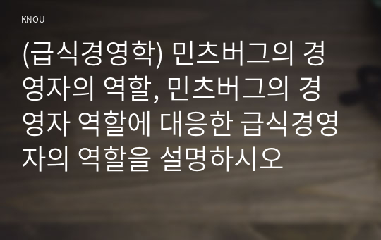 (급식경영학) 민츠버그의 경영자의 역할, 민츠버그의 경영자 역할에 대응한 급식경영자의 역할을 설명하시오