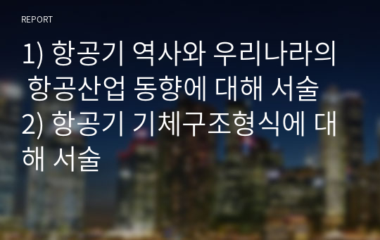 1) 항공기 역사와 우리나라의 항공산업 동향에 대해 서술  2) 항공기 기체구조형식에 대해 서술