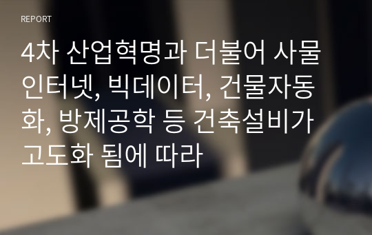 4차 산업혁명과 더불어 사물인터넷, 빅데이터, 건물자동화, 방제공학 등 건축설비가 고도화 됨에 따라