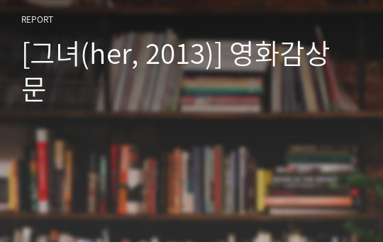 [그녀(her, 2013)] 영화감상문