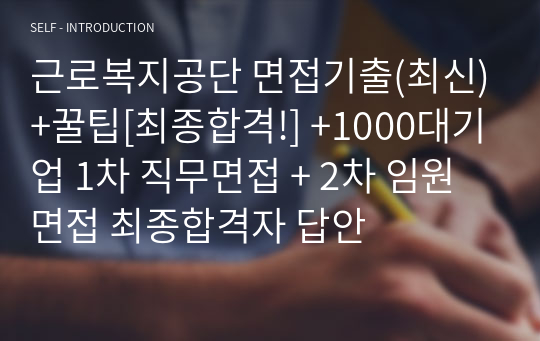 근로복지공단 면접기출(최신)+꿀팁[최종합격!] +1000대기업 1차 직무면접 + 2차 임원면접 최종합격자 답안