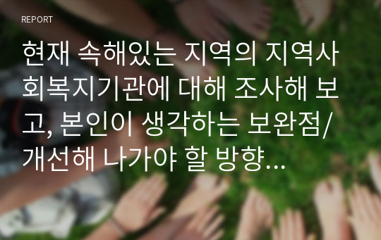 현재 속해있는 지역의 지역사회복지기관에 대해 조사해 보고, 본인이 생각하는 보완점/개선해 나가야 할 방향 등을 제시하시오.