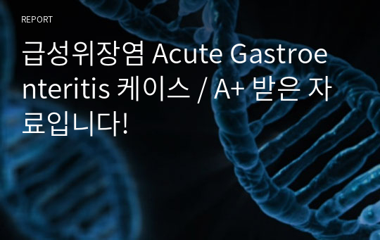 급성위장염 Acute Gastroenteritis 케이스 / A+ 받은 자료입니다!