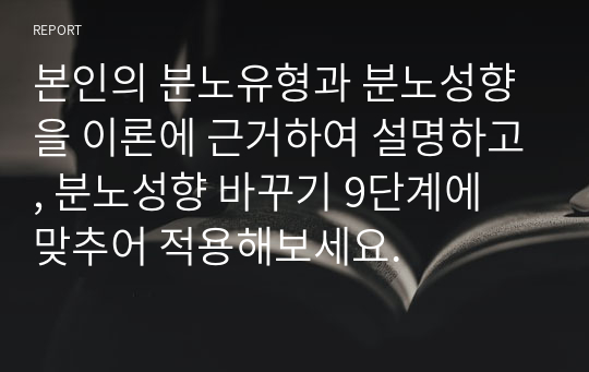 본인의 분노유형과 분노성향을 이론에 근거하여 설명하고, 분노성향 바꾸기 9단계에 맞추어 적용해보세요.