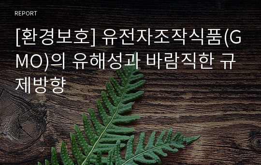 [환경보호] 유전자조작식품(GMO)의 유해성과 바람직한 규제방향