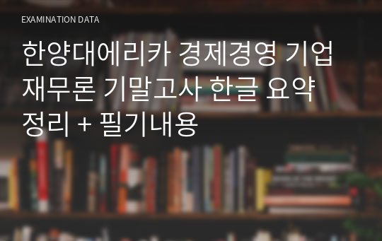 한양대에리카 경제경영 기업재무론 기말고사 한글 요약 정리 + 필기내용