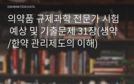 의약품 규제과학 전문가 시험 예상 및 기출문제 31장(생약/한약 관리제도의 이해)