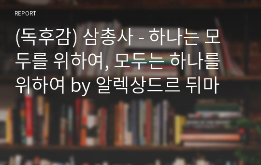 (독후감) 삼총사 - 하나는 모두를 위하여, 모두는 하나를 위하여 by 알렉상드르 뒤마