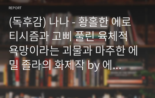 (독후감) 나나 - 황홀한 에로티시즘과 고삐 풀린 육체적 욕망이라는 괴물과 마주한 에밀 졸라의 화제작 by 에밀 졸라