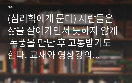 (심리학에게 묻다) 사람들은 삶을 살아가면서 뜻하지 않게 폭풍을 만난 후 고통받기도 한다. 교재와 영상강의 10장의