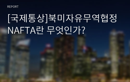 [국제통상]북미자유무역협정 NAFTA란 무엇인가?