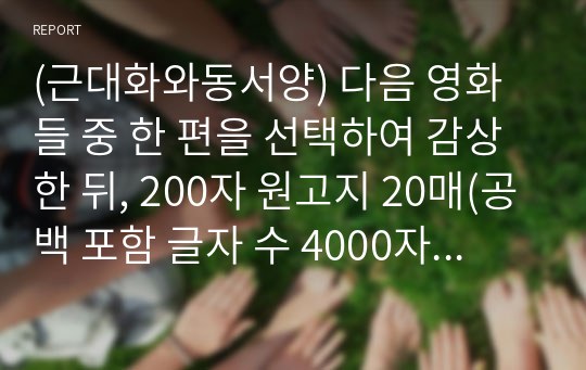 (근대화와동서양) 다음 영화들 중 한 편을 선택하여 감상한 뒤, 200자 원고지 20매(공백 포함 글자 수 4000자) 정도로 감상문을