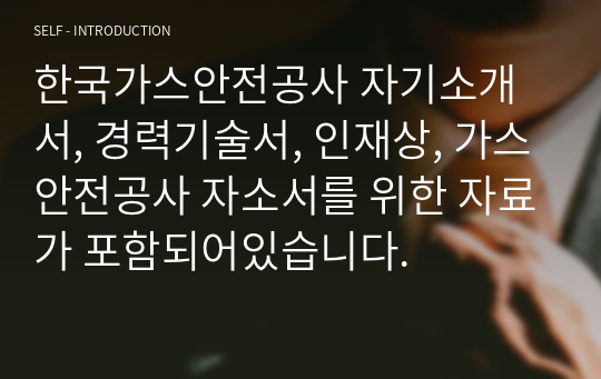 한국가스안전공사 자기소개서, 경력기술서, 인재상, 가스안전공사 자소서를 위한 자료가 포함되어있습니다.