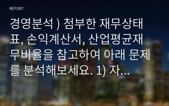 경영분석 ) 첨부한 재무상태표, 손익계산서, 산업평균재무비율을 참고하여 아래 문제를 분석해보세요. 1) 자동차 부품 제조를 주업종으로 영위하는 가나다(주)의 3기말 결산기준 재무제표를 참고