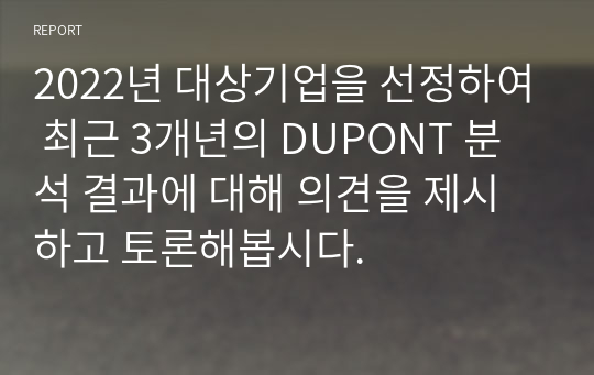 2022년 대상기업을 선정하여 최근 3개년의 DUPONT 분석 결과에 대해 의견을 제시하고 토론해봅시다.