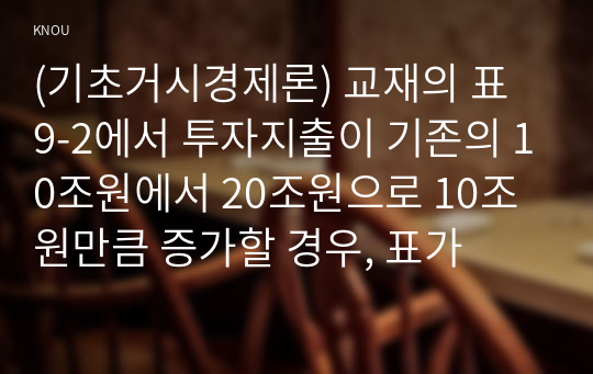 (기초거시경제론) 교재의 표 9-2에서 투자지출이 기존의 10조원에서 20조원으로 10조원만큼 증가할 경우, 표가