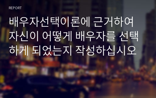 배우자선택이론에 근거하여 자신이 어떻게 배우자를 선택하게 되었는지 작성하십시오