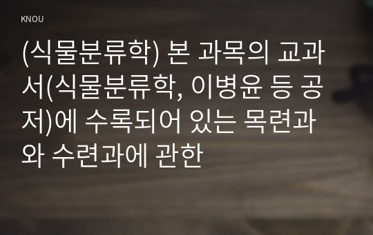 (식물분류학) 본 과목의 교과서(식물분류학, 이병윤 등 공저)에 수록되어 있는 목련과와 수련과에 관한