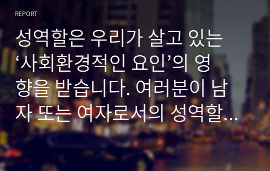 성역할은 우리가 살고 있는 ‘사회환경적인 요인’의 영향을 받습니다. 여러분이 남자 또는 여자로서의 성역할을 담당