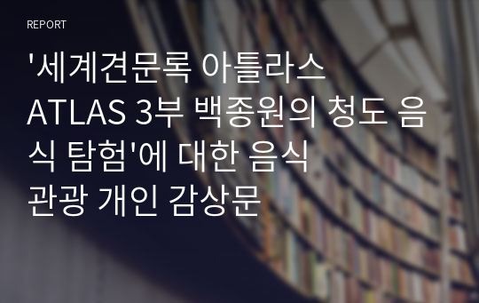 &#039;세계견문록 아틀라스 ATLAS 3부 백종원의 청도 음식 탐험&#039;에 대한 음식관광 개인 감상문