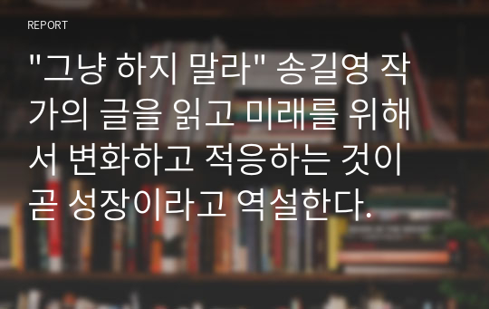 &quot;그냥 하지 말라&quot; 송길영 작가의 글을 읽고 미래를 위해서 변화하고 적응하는 것이 곧 성장이라고 역설한다.