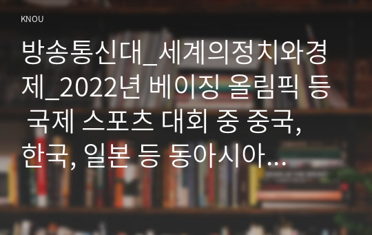 방송통신대_세계의정치와경제_2022년 베이징 올림픽 등 국제 스포츠 대회 중 중국, 한국, 일본 등 동아시아 국가들 사이에서 발생한 혐오와 갈등의 현상을 기술하고, 혐오와 갈등이 심화되었을 때 예상할 수 있는 문제, 이러한 일들이 발생하게 된 원인과 과정, 그리고 해결 방안 등에 대해 논의해 보시오.