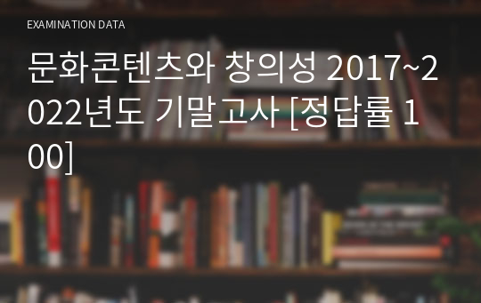 문화콘텐츠와 창의성 2017~2022년도 기말고사 [정답률 100]