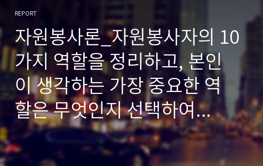 자원봉사론_자원봉사자의 10가지 역할을 정리하고, 본인이 생각하는 가장 중요한 역할은 무엇인지 선택하여 그 이유를 설명하시오.