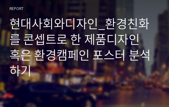 현대사회와디자인_환경친화를 콘셉트로 한 제품디자인 혹은 환경캠페인 포스터 분석하기