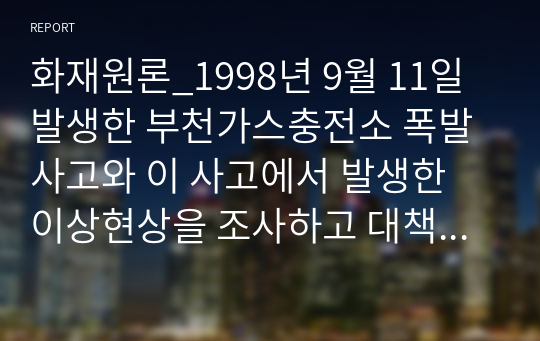 화재원론_1998년 9월 11일 발생한 부천가스충전소 폭발사고와 이 사고에서 발생한 이상현상을 조사하고 대책을 서술하시오.