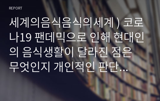 세계의음식음식의세계 ) 코로나19 팬데믹으로 인해 현대인의 음식생활이 달라진 점은 무엇인지 개인적인 판단에서 제시하고, 그 변화의 원인을 환경적 관점, 경제적 관점, 사회문화적 관점에서 각각 설명하시오.