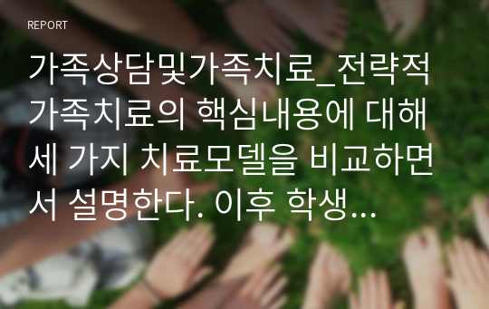 가족상담및가족치료_전략적 가족치료의 핵심내용에 대해 세 가지 치료모델을 비교하면서 설명한다. 이후 학생이 전략적 가족치료자 라는 가정 하에 각 치료모델별로 주요 치료기법을 설명해보시오.