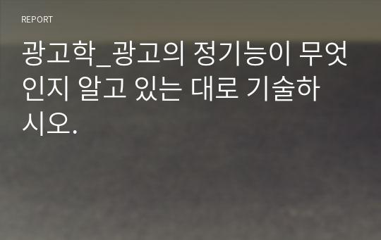 광고학_광고의 정기능이 무엇인지 알고 있는 대로 기술하시오.