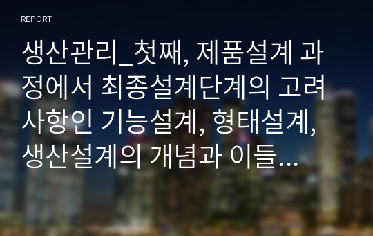 생산관리_첫째, 제품설계 과정에서 최종설계단계의 고려사항인 기능설계, 형태설계, 생산설계의 개념과 이들 간의 관계 및 이와 관련된 사례를 들어 비교 설명하고, 둘 때, 환경친화적설계의 개념 및 실제 제조기업에서 환경친화적 설계를 활용한 제품사례를 찾아 분석해보세요.