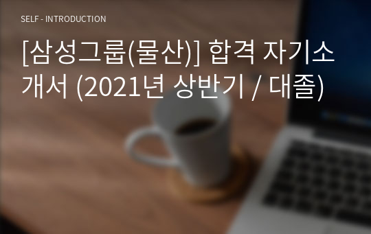 [삼성그룹(물산)] 합격 자기소개서 (2021년 상반기 / 대졸)